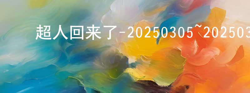 ﻿陈浩增发布﻿超人回来了-20250305~20250326迅雷下载_电影天堂